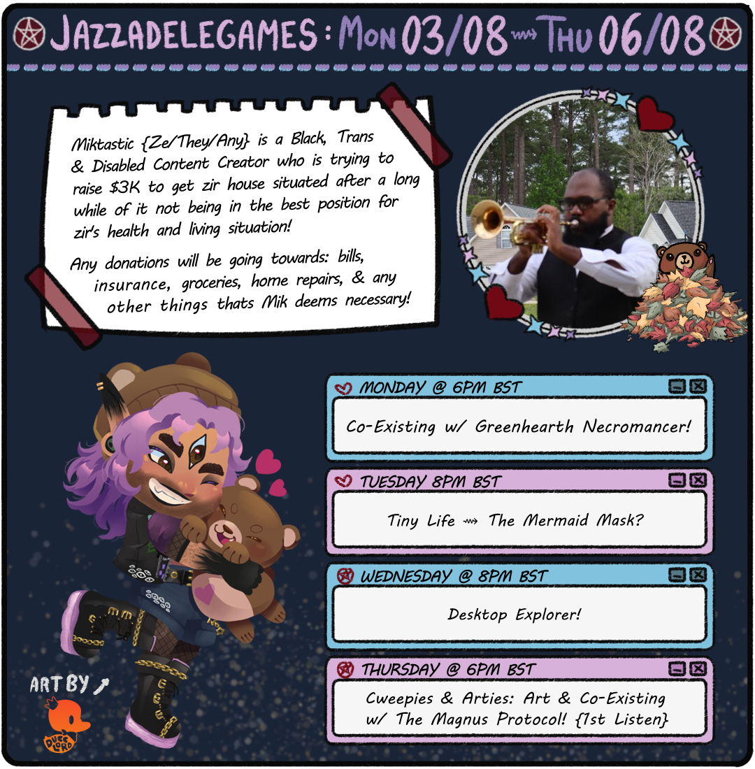 Stream Schedule Poster! Mon 03 - Thu 06 July. BST Times. 1. Mon 6PM: Co-Existing w Greenheart Necromancer! 2. Tue 8PM: Tiny Life; The Mermaid Mask! 3. Wed 8 PM: Desktop Explorer! 4. Thu 6PM: Cweepies & Arties: Art & Magnus Protocol